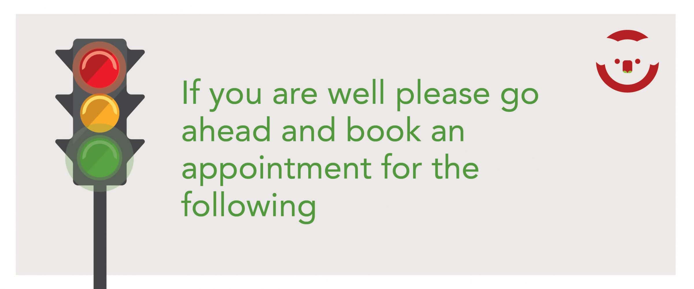 If you are well, book an appointment for the following: